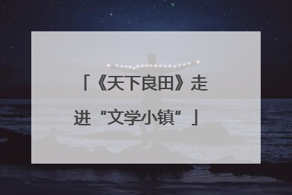 《天下良田》走进“文学小镇”