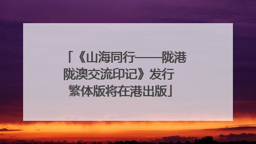 《山海同行——陇港陇澳交流印记》发行 繁体版将在港出版