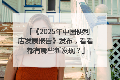 《2025年中国便利店发展报告》发布，看看都有哪些新发现？