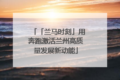 「兰马时刻」用奔跑激活兰州高质量发展新动能