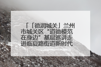 「德润城关」兰州市城关区“道德模范在身边”基层巡讲走进临夏路街道新时代文明实践所