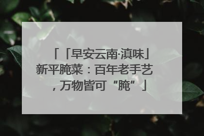「早安云南·滇味」新平腌菜：百年老手艺，万物皆可“腌”