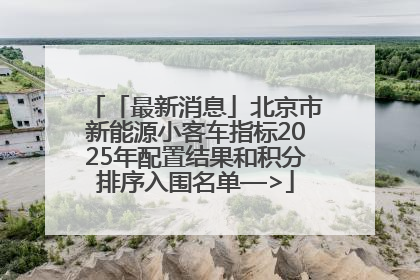 「最新消息」北京市新能源小客车指标2025年配置结果和积分排序入围名单—>