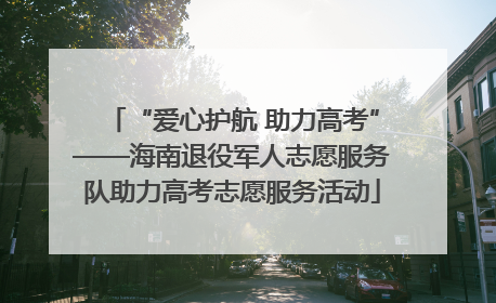 “爱心护航 助力高考”——海南退役军人志愿服务队助力高考志愿服务活动