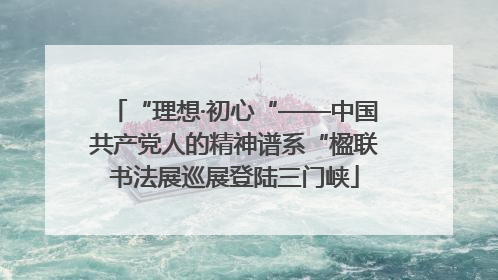 “理想·初心“——中国共产党人的精神谱系“楹联书法展巡展登陆三门峡