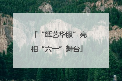 “纸艺华服”亮相“六一”舞台