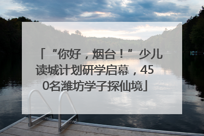 “你好，烟台！”少儿读城计划研学启幕，450名潍坊学子探仙境