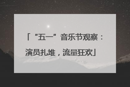 “五一”音乐节观察：演员扎堆，流量狂欢