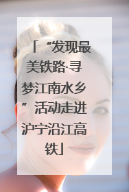 “发现最美铁路·寻梦江南水乡”活动走进沪宁沿江高铁