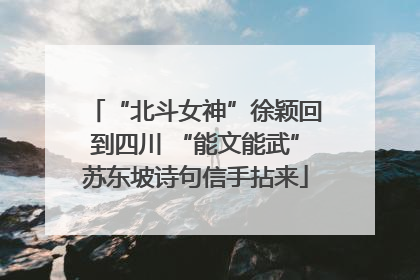 “北斗女神”徐颖回到四川 “能文能武”苏东坡诗句信手拈来