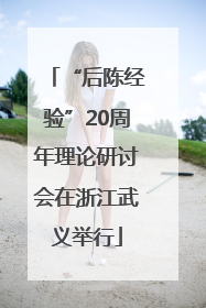 “后陈经验”20周年理论研讨会在浙江武义举行