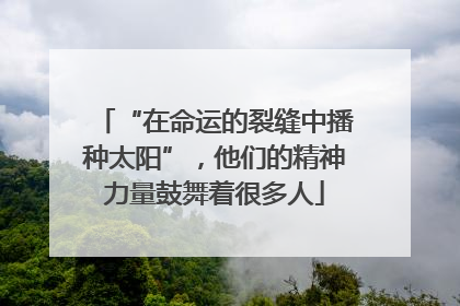 “在命运的裂缝中播种太阳”，他们的精神力量鼓舞着很多人