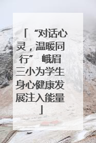 “对话心灵，温暖同行” 峨眉三小为学生身心健康发展注入能量