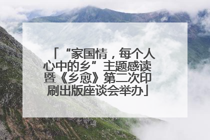 “家国情，每个人心中的乡”主题感读暨《乡愈》第二次印刷出版座谈会举办