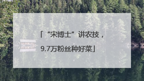 “宋博士”讲农技，9.7万粉丝种好菜