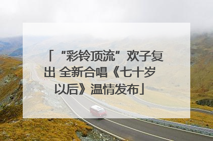 “彩铃顶流”欢子复出 全新合唱《七十岁以后》温情发布