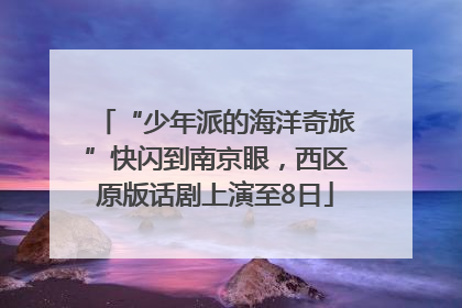 “少年派的海洋奇旅”快闪到南京眼，西区原版话剧上演至8日