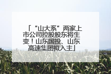 “山大系”两家上市公司控股股东将生变！山东国投、山东高速集团拟入主