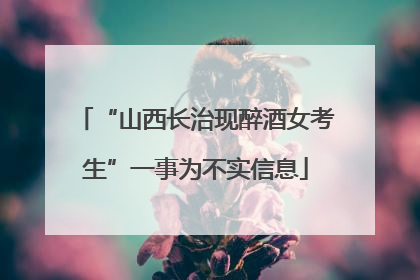 “山西长治现醉酒女考生”一事为不实信息