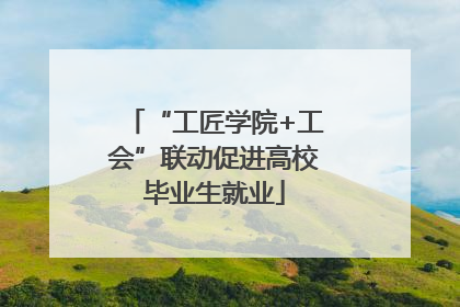 “工匠学院+工会”联动促进高校毕业生就业