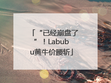 “已经崩盘了”！Labubu黄牛价腰斩