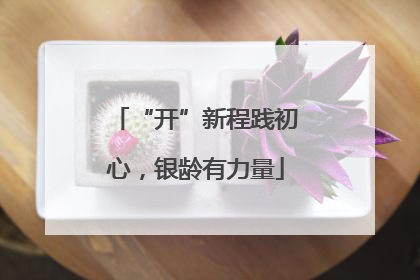 “开”新程践初心，银龄有力量