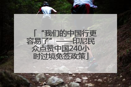 “我们的中国行更容易了”——印尼民众点赞中国240小时过境免签政策