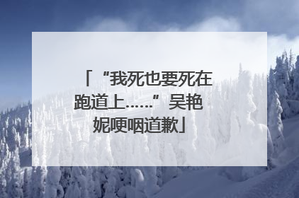 “我死也要死在跑道上……”吴艳妮哽咽道歉