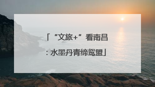 “文旅+”看南昌：水墨丹青缔鸳盟