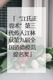 “江氏正骨术”第三代传人江林获第九届全国道德模范提名奖