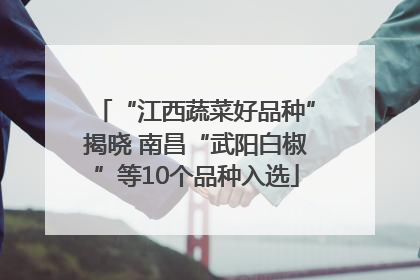 “江西蔬菜好品种”揭晓 南昌“武阳白椒”等10个品种入选