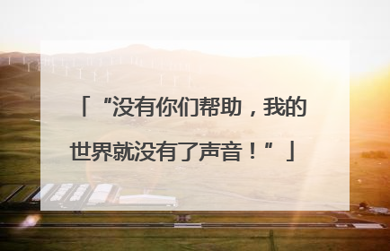 “没有你们帮助，我的世界就没有了声音！”