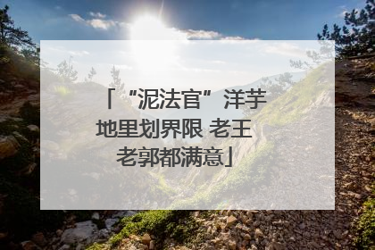 “泥法官”洋芋地里划界限 老王老郭都满意