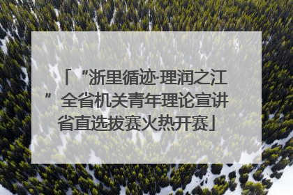 “浙里循迹·理润之江”全省机关青年理论宣讲省直选拔赛火热开赛