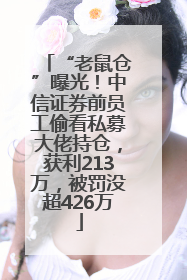 “老鼠仓”曝光！中信证券前员工偷看私募大佬持仓，获利213万，被罚没超426万