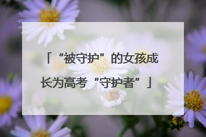 “被守护”的女孩成长为高考“守护者”