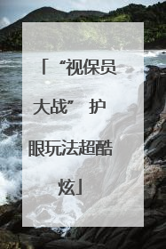 “视保员大战” 护眼玩法超酷炫
