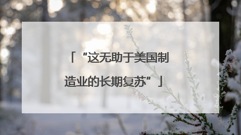 “这无助于美国制造业的长期复苏”