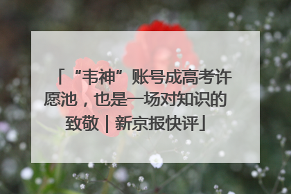 “韦神”账号成高考许愿池，也是一场对知识的致敬｜新京报快评
