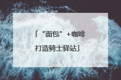 “面包”+咖啡 打造骑士驿站