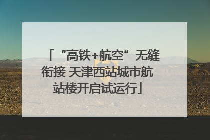 “高铁+航空”无缝衔接 天津西站城市航站楼开启试运行