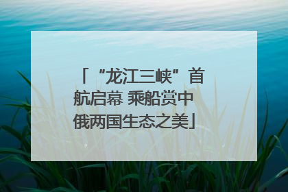 “龙江三峡”首航启幕 乘船赏中俄两国生态之美