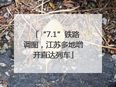 “7.1”铁路调图，江苏多地增开直达列车