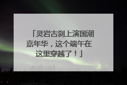 灵岩古刹上演国潮嘉年华，这个端午在这里穿越了！