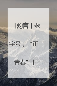 灼言丨老字号，“正青春”