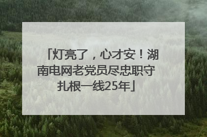 灯亮了，心才安！湖南电网老党员尽忠职守扎根一线25年