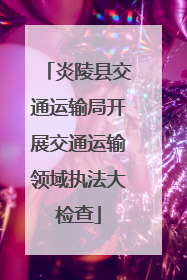 炎陵县交通运输局开展交通运输领域执法大检查