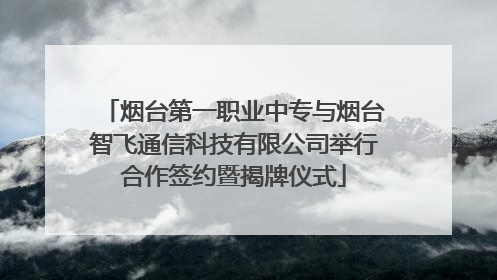 烟台第一职业中专与烟台智飞通信科技有限公司举行合作签约暨揭牌仪式