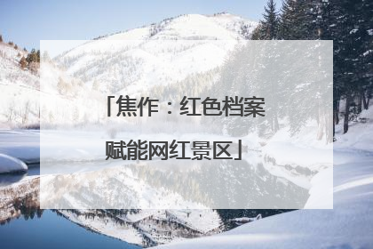 焦作：红色档案赋能网红景区