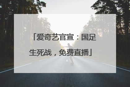 爱奇艺官宣：国足生死战，免费直播